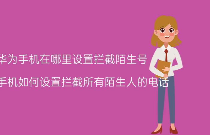 华为手机在哪里设置拦截陌生号 华为手机如何设置拦截所有陌生人的电话？